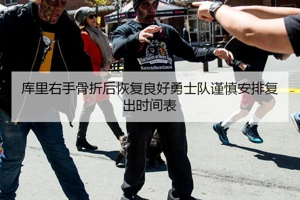 库里右手骨折后恢复良好勇士队谨慎安排复出时间表